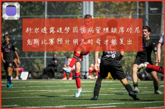 科尔透露追梦因伤病管理缺席对尼克斯比赛预计明天对奇才能复出
