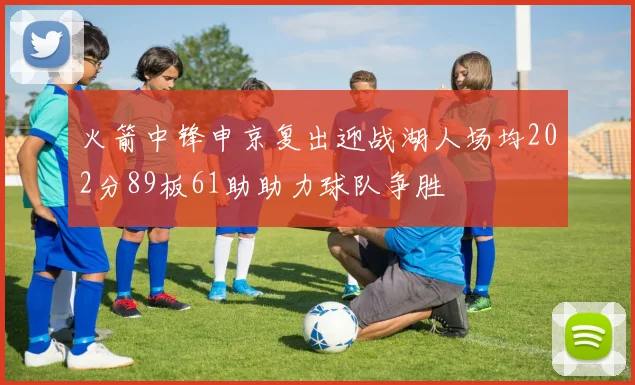 火箭中锋申京复出迎战湖人场均202分89板61助助力球队争胜
