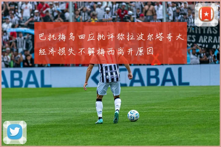 巴托梅乌回应批评称拉波尔塔夸大经济损失不解梅西离开原因