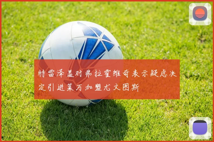 特雷泽盖对弗拉霍维奇表示疑虑决定引进莱万加盟尤文图斯