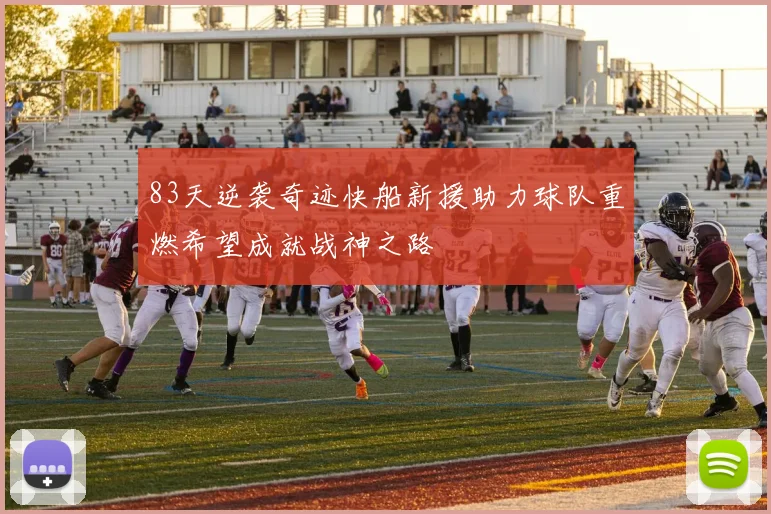 83天逆袭奇迹快船新援助力球队重燃希望成就战神之路