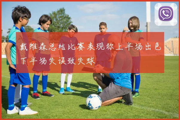 戴维森总结比赛表现称上半场出色下半场失误致失球